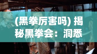 (黑拳厉害吗) 揭秘黑拳会：洞悉地下组织的运作机制与影响力，了解其在历史与现代社会中的角色及变迁。